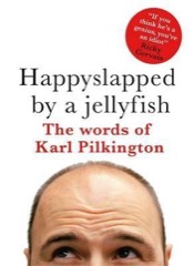 Karl Pilkington: Happyslapped by a Jellyfish: The Words of Karl Pilkington
